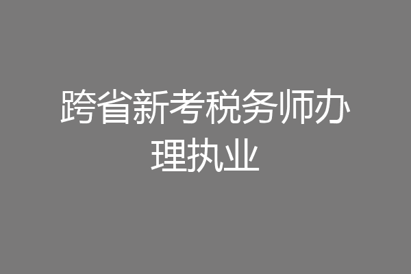 跨省新考税务师办理执业