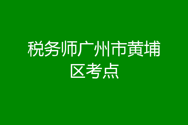 税务师广州市黄埔区考点