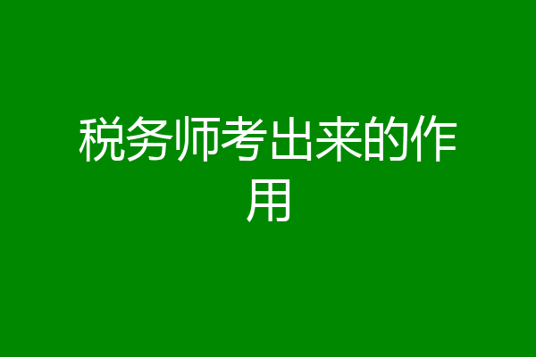 税务师考出来的作用