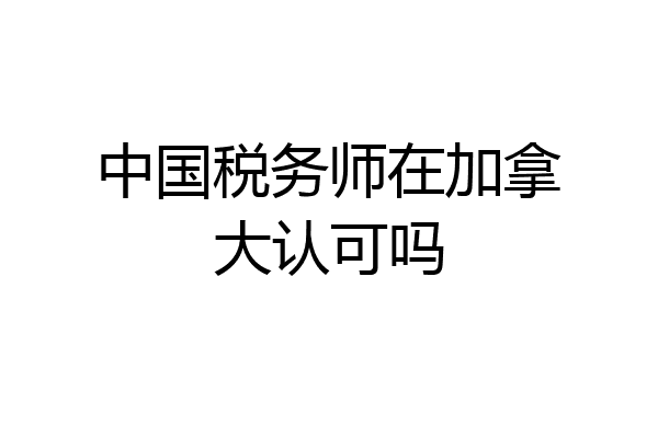 中国税务师在加拿大认可吗
