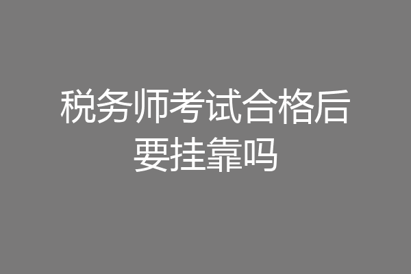 税务师考试合格后要挂靠吗