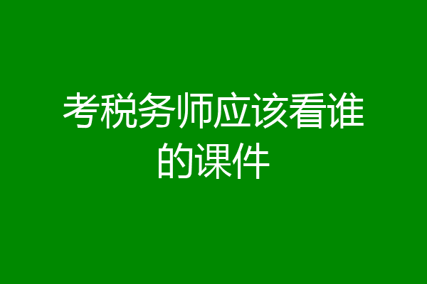 考税务师应该看谁的课件