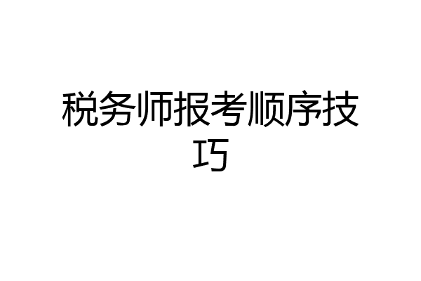 税务师报考顺序技巧