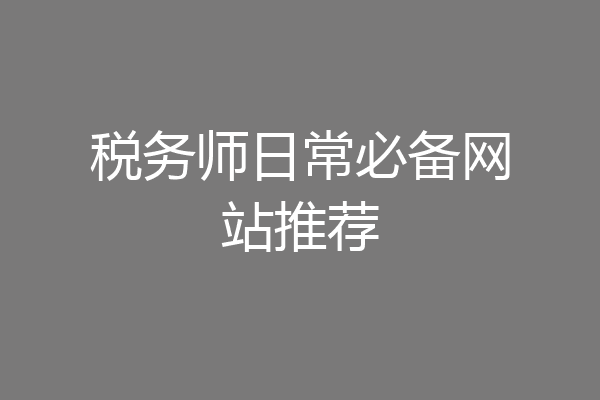 税务师日常必备网站推荐
