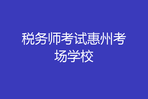 税务师考试惠州考场学校