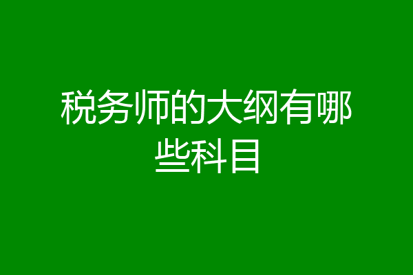 税务师的大纲有哪些科目