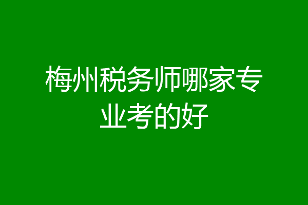 梅州税务师哪家专业考的好