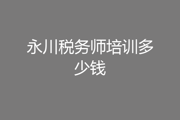 永川税务师培训多少钱