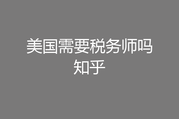 美国需要税务师吗知乎
