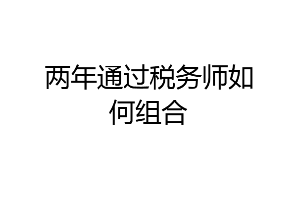 两年通过税务师如何组合