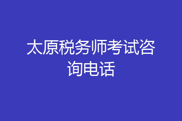 太原税务师考试咨询电话