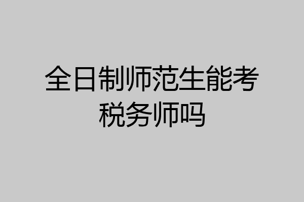 全日制师范生能考税务师吗