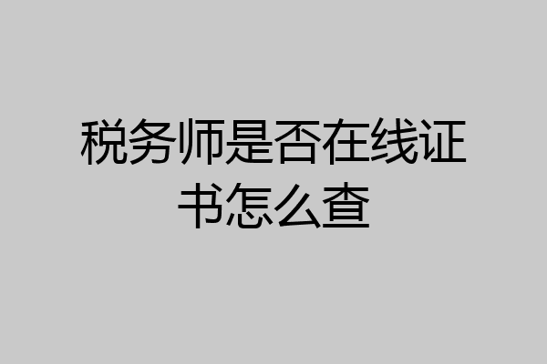 税务师是否在线证书怎么查