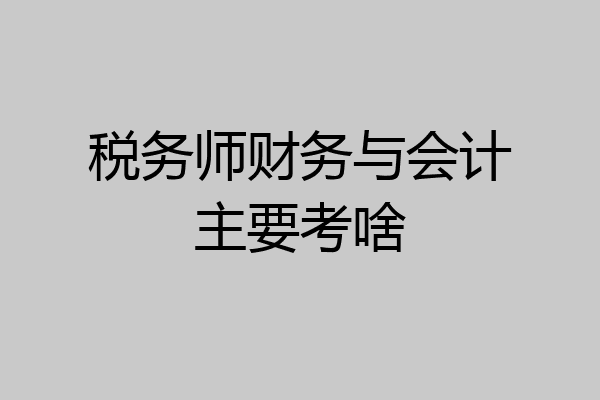 税务师财务与会计主要考啥