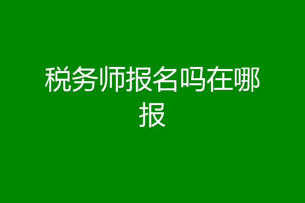 税务师报名吗在哪报