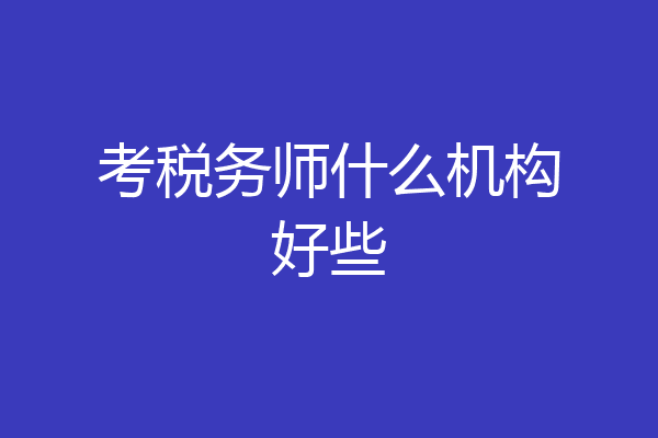 考税务师什么机构好些