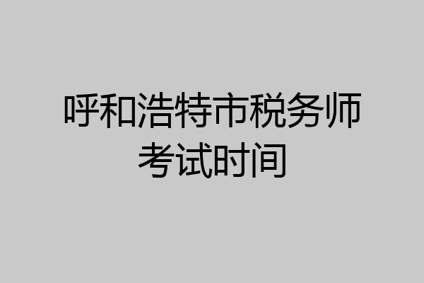 呼和浩特市税务师考试时间