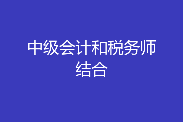 中级会计和税务师结合