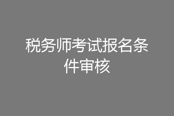 税务师考试报名条件审核