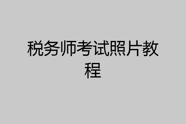 税务师考试照片教程