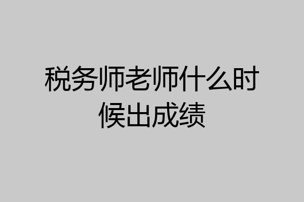 税务师老师什么时候出成绩