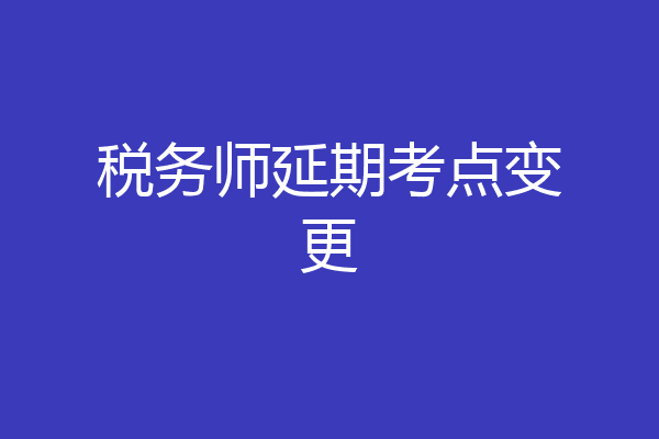 税务师延期考点变更