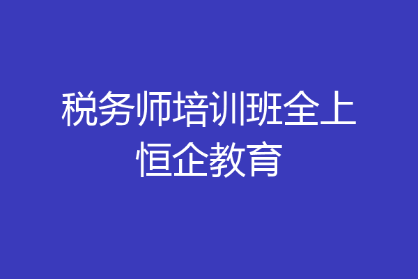 税务师培训班全上恒企教育