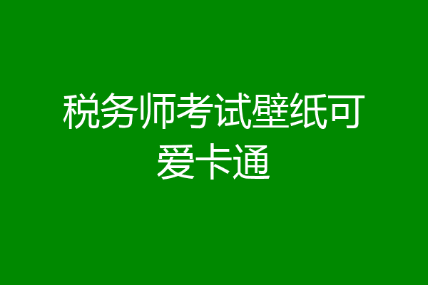 税务师考试壁纸可爱卡通