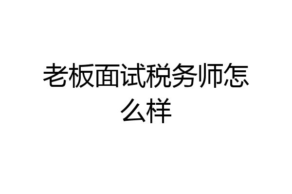 老板面试税务师怎么样