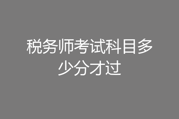 税务师考试科目多少分才过