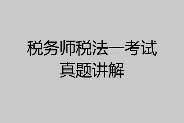 税务师税法一考试真题讲解