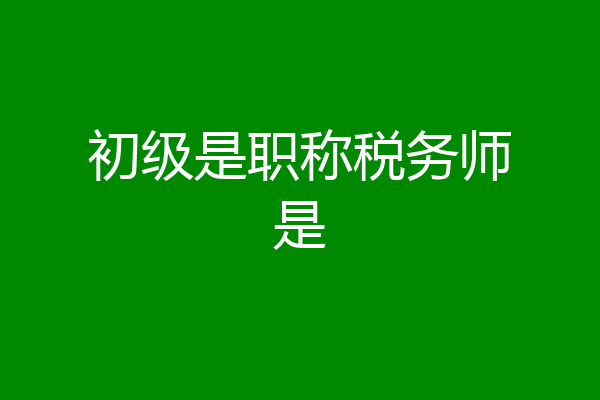 初级是职称税务师是