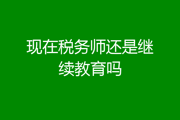 现在税务师还是继续教育吗