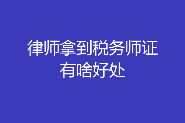 律师拿到税务师证有啥好处