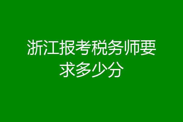 浙江报考税务师要求多少分