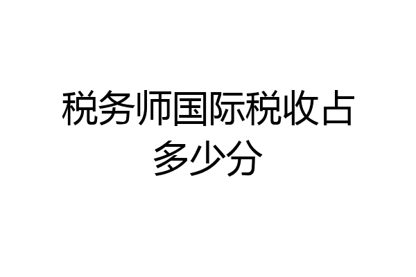 税务师国际税收占多少分