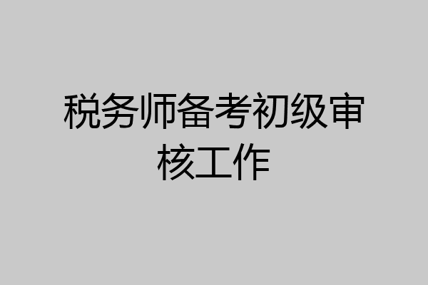 税务师备考初级审核工作