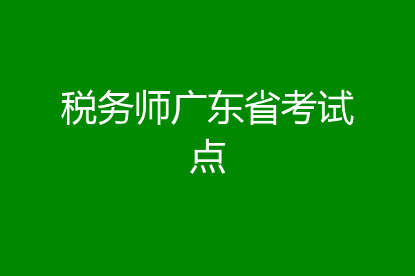 税务师广东省考试点