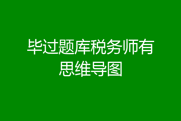 毕过题库税务师有思维导图