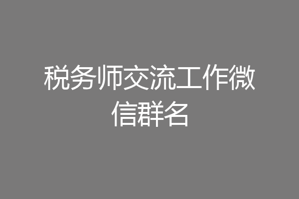 税务师交流工作微信群名