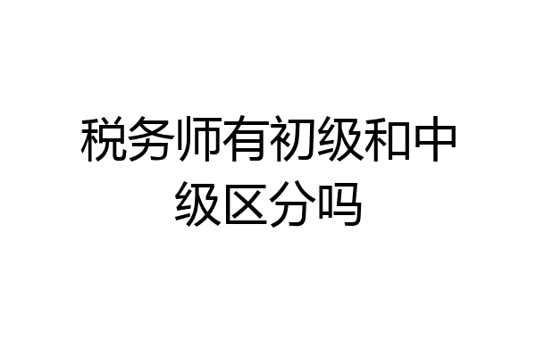 税务师有初级和中级区分吗
