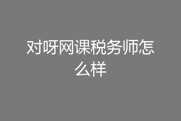 对呀网课税务师怎么样
