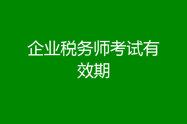 企业税务师考试有效期