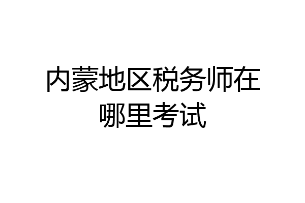 内蒙地区税务师在哪里考试