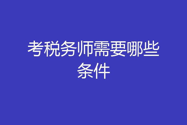 考税务师需要哪些条件