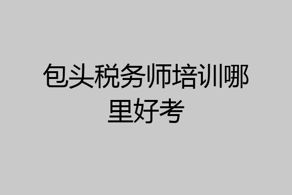 包头税务师培训哪里好考