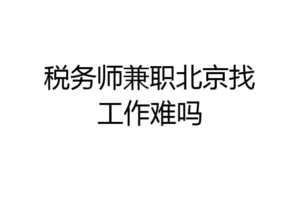 税务师兼职北京找工作难吗