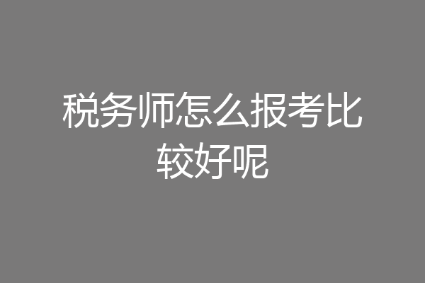 税务师怎么报考比较好呢