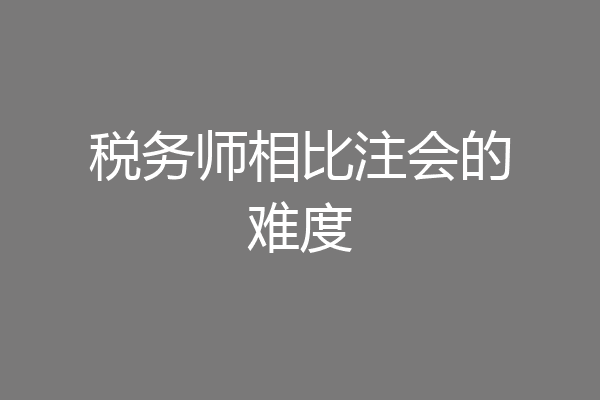 税务师相比注会的难度