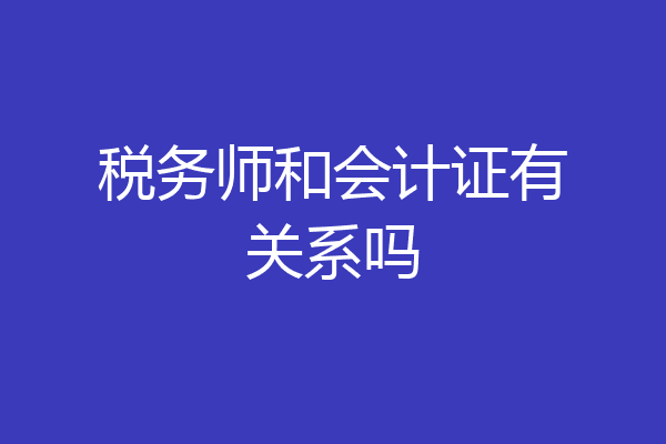 税务师和会计证有关系吗